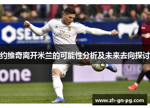 约维奇离开米兰的可能性分析及未来去向探讨 约维奇离开米兰的可能性分析及未来去向探讨