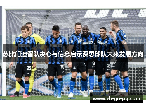 苏比门迪留队决心与信念启示深思球队未来发展方向 苏比门迪留队决心与信念启示深思球队未来发展方向