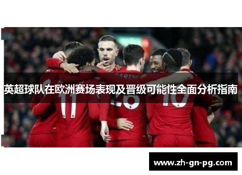 英超球队在欧洲赛场表现及晋级可能性全面分析指南