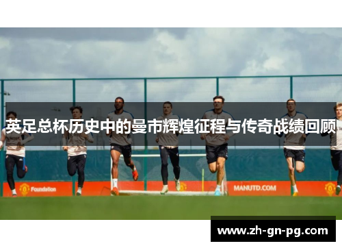 英足总杯历史中的曼市辉煌征程与传奇战绩回顾