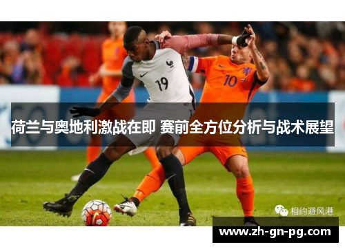 荷兰与奥地利激战在即 赛前全方位分析与战术展望