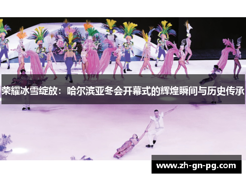 荣耀冰雪绽放:哈尔滨亚冬会开幕式的辉煌瞬间与历史传承 荣耀冰雪绽放:哈尔滨亚冬会开幕式的辉煌瞬间与历史传承