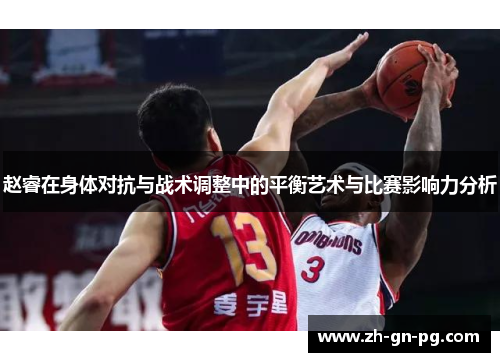 赵睿在身体对抗与战术调整中的平衡艺术与比赛影响力分析 赵睿在身体对抗与战术调整中的平衡艺术与比赛影响力分析