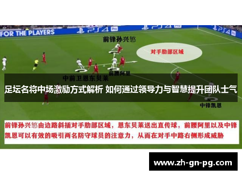 足坛名将中场激励方式解析 如何通过领导力与智慧提升团队士气 足坛名将中场激励方式解析 如何通过领导力与智慧提升团队士气