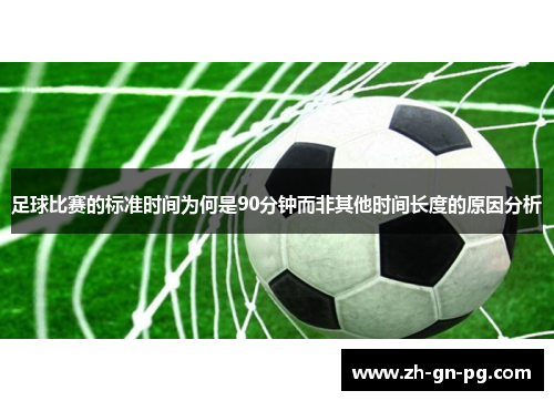足球比赛的标准时间为何是90分钟而非其他时间长度的原因分析 足球比赛的标准时间为何是90分钟而非其他时间长度的原因分析