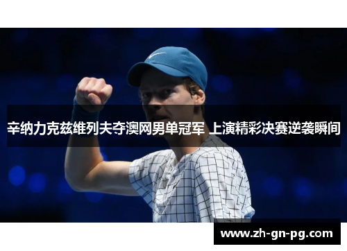 辛纳力克兹维列夫夺澳网男单冠军 上演精彩决赛逆袭瞬间 辛纳力克兹维列夫夺澳网男单冠军 上演精彩决赛逆袭瞬间