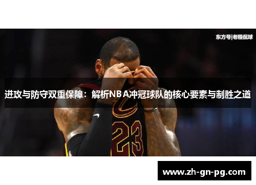 进攻与防守双重保障:解析NBA冲冠球队的核心要素与制胜之道 进攻与防守双重保障:解析NBA冲冠球队的核心要素与制胜之道