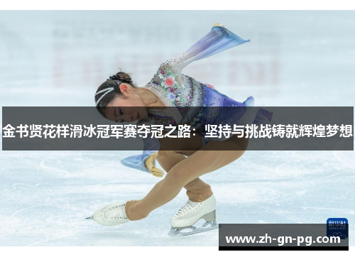 金书贤花样滑冰冠军赛夺冠之路：坚持与挑战铸就辉煌梦想