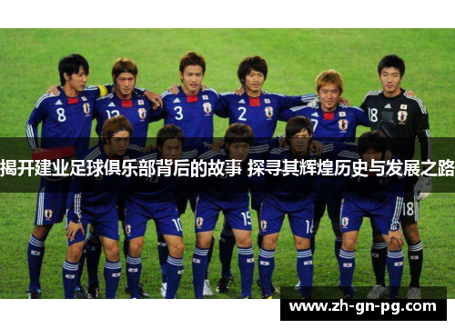 揭开建业足球俱乐部背后的故事 探寻其辉煌历史与发展之路 揭开建业足球俱乐部背后的故事 探寻其辉煌历史与发展之路