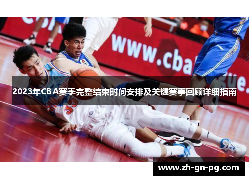2023年CBA赛季完整结束时间安排及关键赛事回顾详细指南 2023年CBA赛季完整结束时间安排及关键赛事回顾详细指南