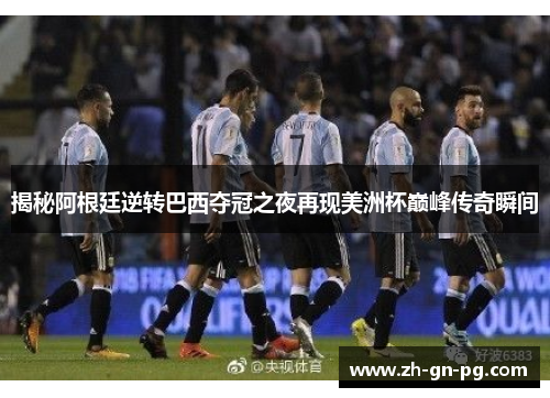 揭秘阿根廷逆转巴西夺冠之夜再现美洲杯巅峰传奇瞬间 揭秘阿根廷逆转巴西夺冠之夜再现美洲杯巅峰传奇瞬间
