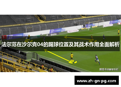 法尔范在沙尔克04的踢球位置及其战术作用全面解析 法尔范在沙尔克04的踢球位置及其战术作用全面解析