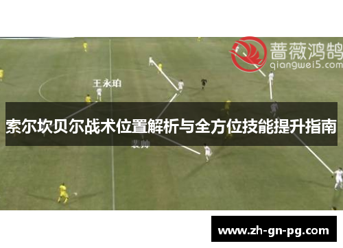 索尔坎贝尔战术位置解析与全方位技能提升指南 索尔坎贝尔战术位置解析与全方位技能提升指南