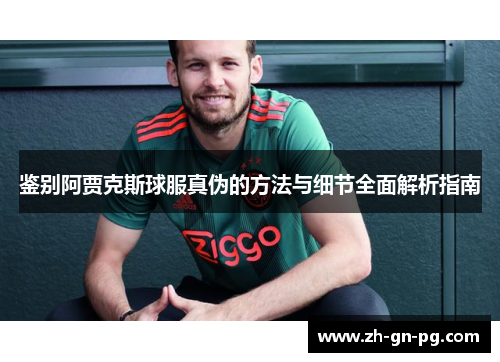 鉴别阿贾克斯球服真伪的方法与细节全面解析指南 鉴别阿贾克斯球服真伪的方法与细节全面解析指南