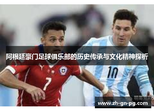 阿根廷豪门足球俱乐部的历史传承与文化精神探析 阿根廷豪门足球俱乐部的历史传承与文化精神探析