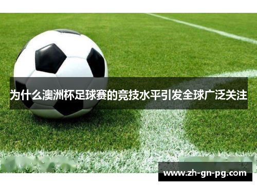 为什么澳洲杯足球赛的竞技水平引发全球广泛关注