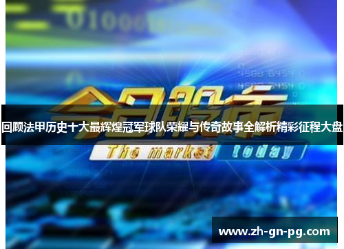 回顾法甲历史十大最辉煌冠军球队荣耀与传奇故事全解析精彩征程大盘 回顾法甲历史十大最辉煌冠军球队荣耀与传奇故事全解析精彩征程大盘