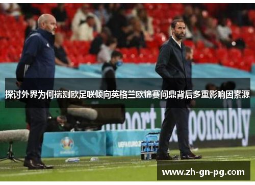 探讨外界为何揣测欧足联倾向英格兰欧锦赛问鼎背后多重影响因素源