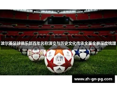 波尔蒂足球俱乐部百年名称演变与历史文化传承全面全景深度梳理