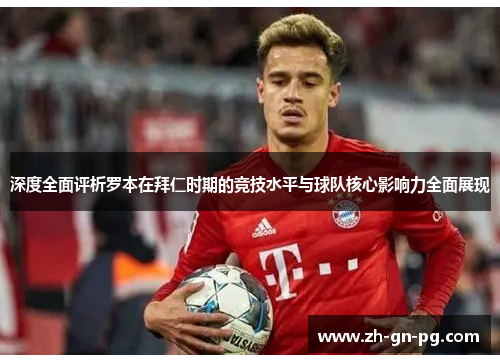 深度全面评析罗本在拜仁时期的竞技水平与球队核心影响力全面展现 深度全面评析罗本在拜仁时期的竞技水平与球队核心影响力全面展现