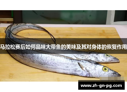 马拉松赛后如何品味大带鱼的美味及其对身体的恢复作用 马拉松赛后如何品味大带鱼的美味及其对身体的恢复作用