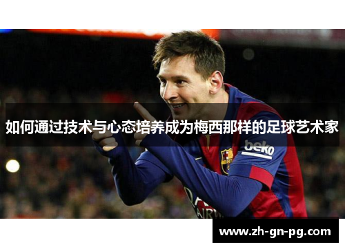 如何通过技术与心态培养成为梅西那样的足球艺术家 如何通过技术与心态培养成为梅西那样的足球艺术家