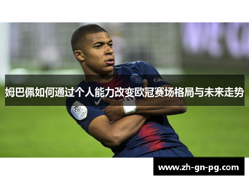 姆巴佩如何通过个人能力改变欧冠赛场格局与未来走势 姆巴佩如何通过个人能力改变欧冠赛场格局与未来走势