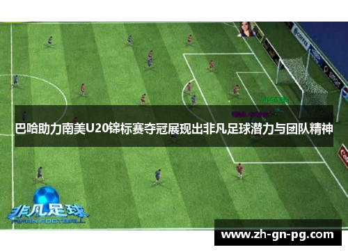 巴哈助力南美U20锦标赛夺冠展现出非凡足球潜力与团队精神