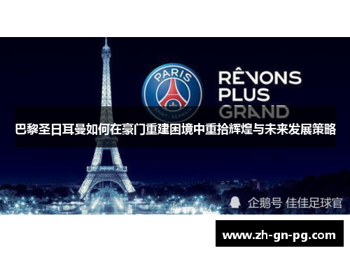 巴黎圣日耳曼如何在豪门重建困境中重拾辉煌与未来发展策略 巴黎圣日耳曼如何在豪门重建困境中重拾辉煌与未来发展策略