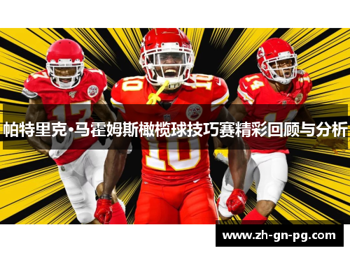 帕特里克·马霍姆斯橄榄球技巧赛精彩回顾与分析 帕特里克·马霍姆斯橄榄球技巧赛精彩回顾与分析