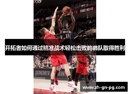 开拓者如何通过精准战术轻松击败鹈鹕队取得胜利 开拓者如何通过精准战术轻松击败鹈鹕队取得胜利