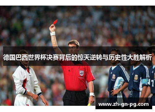 德国巴西世界杯决赛背后的惊天逆转与历史性大胜解析 德国巴西世界杯决赛背后的惊天逆转与历史性大胜解析