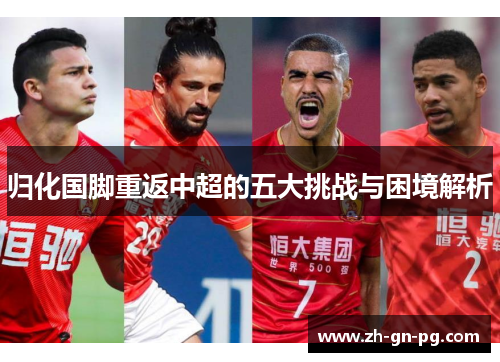 归化国脚重返中超的五大挑战与困境解析 归化国脚重返中超的五大挑战与困境解析