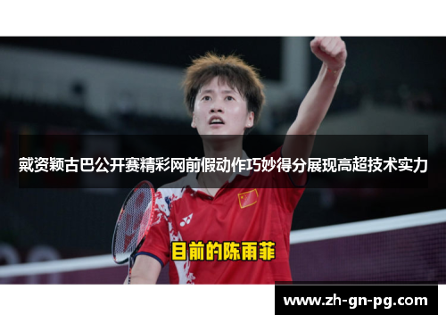 戴资颖古巴公开赛精彩网前假动作巧妙得分展现高超技术实力 戴资颖古巴公开赛精彩网前假动作巧妙得分展现高超技术实力