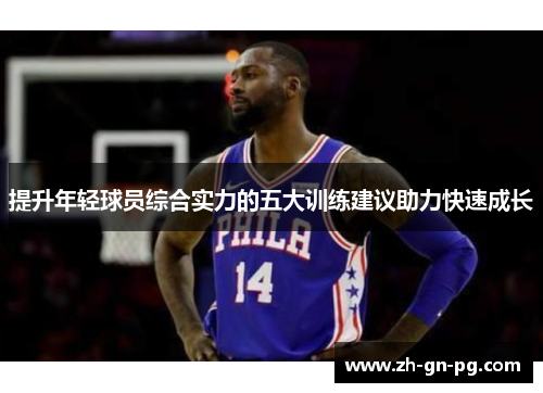 提升年轻球员综合实力的五大训练建议助力快速成长 提升年轻球员综合实力的五大训练建议助力快速成长