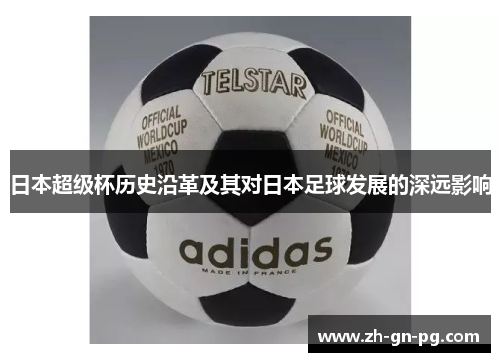 日本超级杯历史沿革及其对日本足球发展的深远影响 日本超级杯历史沿革及其对日本足球发展的深远影响