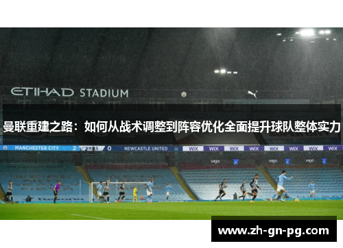 曼联重建之路：如何从战术调整到阵容优化全面提升球队整体实力
