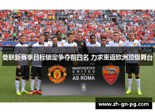 曼联新赛季目标锁定争夺前四名 力求重返欧洲顶级舞台 曼联新赛季目标锁定争夺前四名 力求重返欧洲顶级舞台