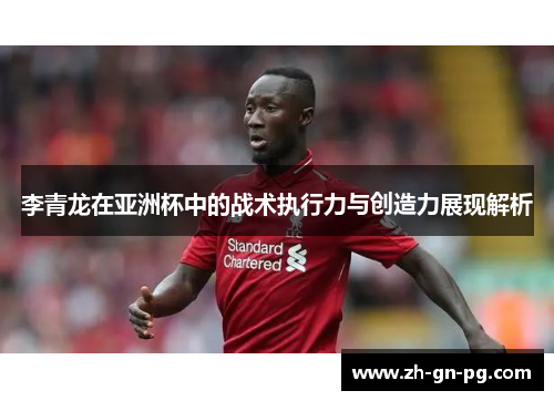李青龙在亚洲杯中的战术执行力与创造力展现解析