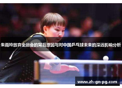 朱雨玲放弃全运会的背后原因与对中国乒乓球未来的深远影响分析 朱雨玲放弃全运会的背后原因与对中国乒乓球未来的深远影响分析
