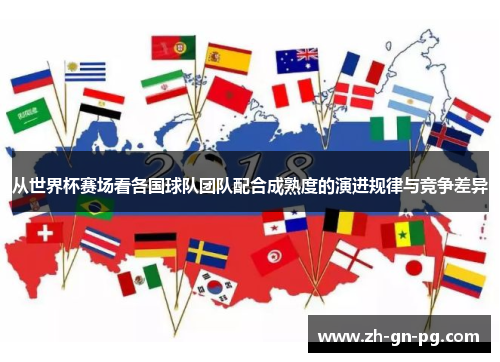 从世界杯赛场看各国球队团队配合成熟度的演进规律与竞争差异 从世界杯赛场看各国球队团队配合成熟度的演进规律与竞争差异