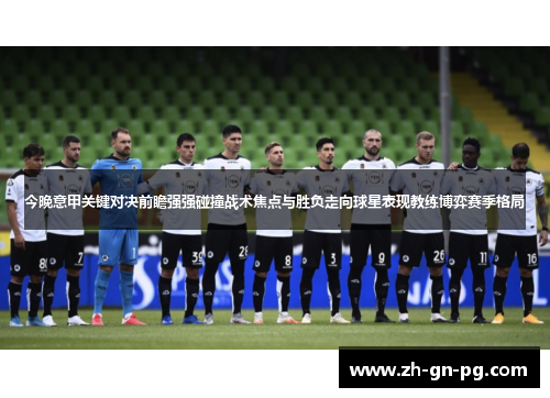 今晚意甲关键对决前瞻强强碰撞战术焦点与胜负走向球星表现教练博弈赛季格局