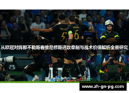 从欧冠对阵那不勒斯看维尼修斯进攻牵制与战术价值解析全景研究 从欧冠对阵那不勒斯看维尼修斯进攻牵制与战术价值解析全景研究