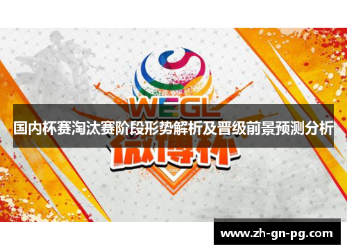 国内杯赛淘汰赛阶段形势解析及晋级前景预测分析 国内杯赛淘汰赛阶段形势解析及晋级前景预测分析