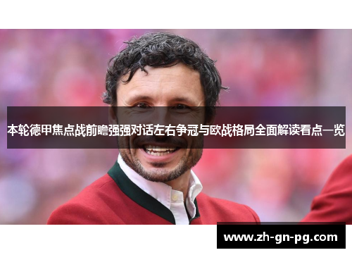 本轮德甲焦点战前瞻强强对话左右争冠与欧战格局全面解读看点一览 本轮德甲焦点战前瞻强强对话左右争冠与欧战格局全面解读看点一览