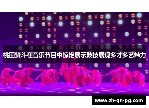 桃田贤斗在音乐节目中惊艳展示鼓技展现多才多艺魅力 桃田贤斗在音乐节目中惊艳展示鼓技展现多才多艺魅力