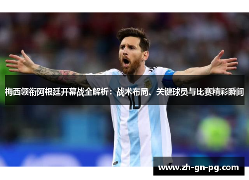 梅西领衔阿根廷开幕战全解析:战术布局、关键球员与比赛精彩瞬间 梅西领衔阿根廷开幕战全解析:战术布局、关键球员与比赛精彩瞬间