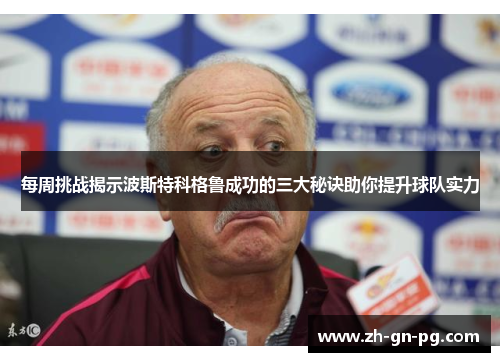 每周挑战揭示波斯特科格鲁成功的三大秘诀助你提升球队实力 每周挑战揭示波斯特科格鲁成功的三大秘诀助你提升球队实力