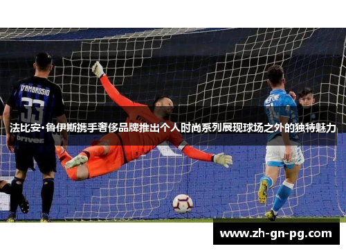 法比安·鲁伊斯携手奢侈品牌推出个人时尚系列展现球场之外的独特魅力 法比安·鲁伊斯携手奢侈品牌推出个人时尚系列展现球场之外的独特魅力