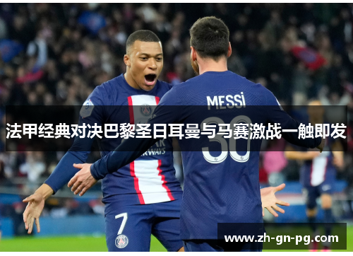 法甲经典对决巴黎圣日耳曼与马赛激战一触即发